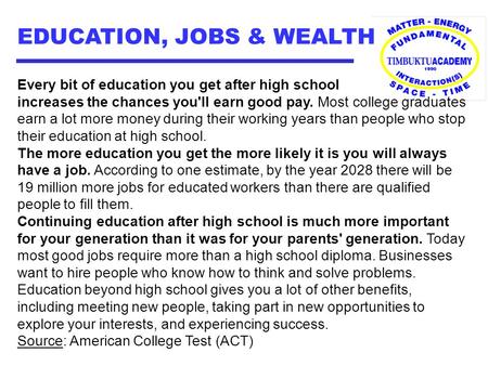 EDUCATION, JOBS & WEALTH Every bit of education you get after high school increases the chances you'll earn good pay. Most college graduates earn a lot.