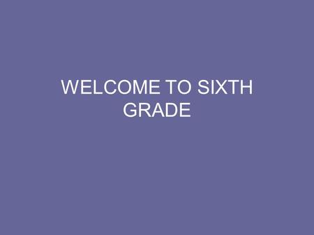 WELCOME TO SIXTH GRADE. GETTING TO KNOW EACH OTHER This meeting is the first of several opportunities for us to become acquainted before the first day.