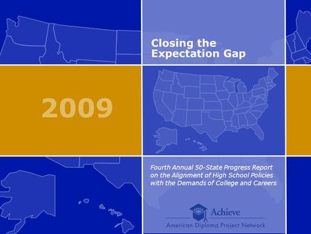 2009 Closing the Expectation Gap Fourth Annual 50-State Progress Report on the Alignment of High School Policies with the Demands of College and Careers.
