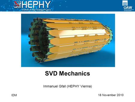 18 November 2010 Immanuel Gfall (HEPHY Vienna) SVD Mechanics IDM.