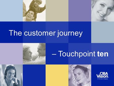 The customer journey – Touchpoint ten. Wearing & caring for contact lenses (I&R) Touchpoint ten.