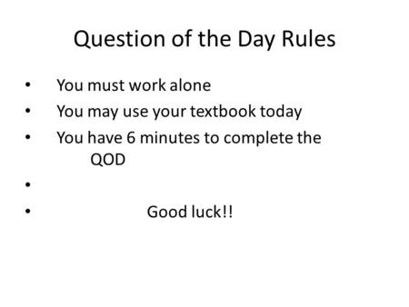Question of the Day Rules You must work alone You may use your textbook today You have 6 minutes to complete the QOD Good luck!!