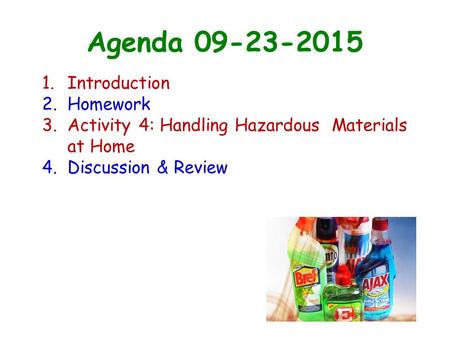 Agenda 09-23-2015 1.Introduction 2.Homework 3.Activity 4: Handling Hazardous Materials at Home 4.Discussion & Review.