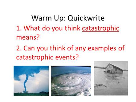 Warm Up: Quickwrite 1. What do you think catastrophic means? 2. Can you think of any examples of catastrophic events?