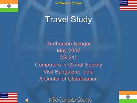 Travel Study Sudharsan Iyengar May 2007 CS-210 Computers in Global Society Visit Bangalore, India A Center of Globalization.