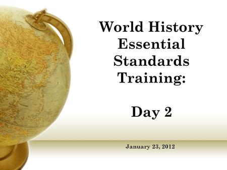 World History Essential Standards Training: Day 2 January 23, 2012.