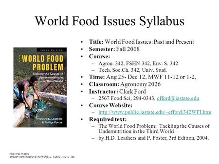 World Food Issues Syllabus Title: World Food Issues: Past and Present Semester: Fall 2008 Course: –Agron. 342, FSHN 342, Env. S. 342 –Tech. Soc.Ch. 342,