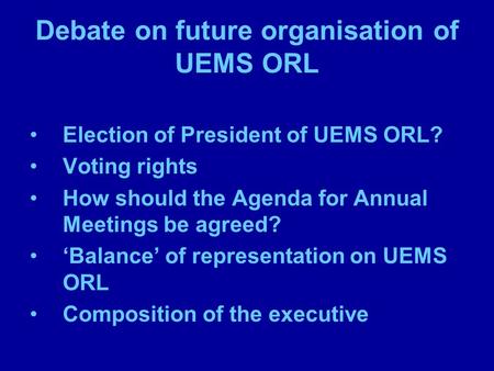 Debate on future organisation of UEMS ORL Election of President of UEMS ORL? Voting rights How should the Agenda for Annual Meetings be agreed? ‘Balance’