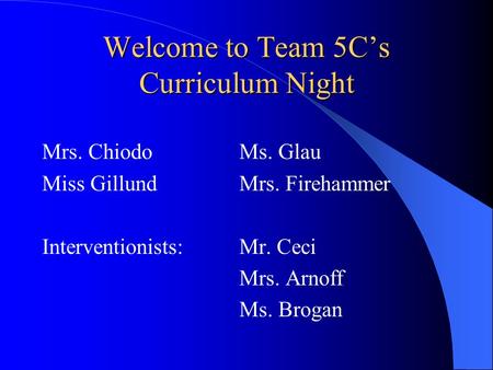 Welcome to Team 5C’s Curriculum Night Mrs. Chiodo Ms. Glau Miss GillundMrs. Firehammer Interventionists: Mr. Ceci Mrs. Arnoff Ms. Brogan.
