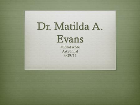 Dr. Matilda A. Evans Michal Ande AAS Final 4/29/13.