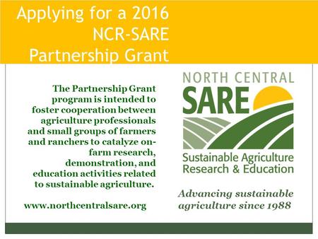 Applying for a 2016 NCR-SARE Partnership Grant Pro Advancing sustainable agriculture since 1988 www.northcentralsare.org The Partnership Grant program.