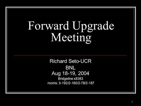 1 Forward Upgrade Meeting Richard Seto-UCR BNL Aug 18-19, 2004 Bridgeline x8383 rooms: 3-192/2-160/2-78/2-187.