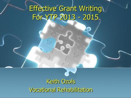 Effective Grant Writing For YTP 2013 - 2015 Keith Ozols Vocational Rehabilitation Keith Ozols Vocational Rehabilitation.