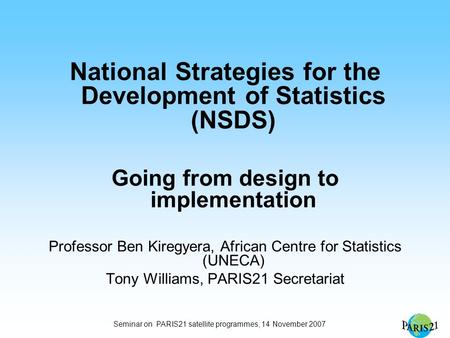 Seminar on PARIS21 satellite programmes, 14 November 2007 National Strategies for the Development of Statistics (NSDS) Going from design to implementation.