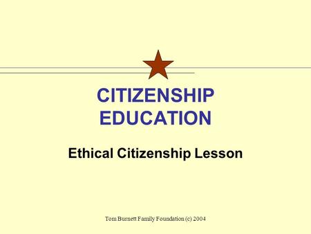Tom Burnett Family Foundation (c) 2004 CITIZENSHIP EDUCATION Ethical Citizenship Lesson.