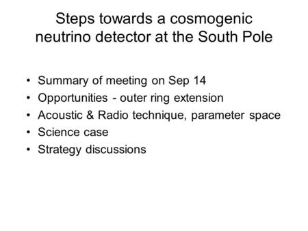 Steps towards a cosmogenic neutrino detector at the South Pole Summary of meeting on Sep 14 Opportunities - outer ring extension Acoustic & Radio technique,
