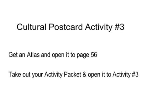 Cultural Postcard Activity #3 Get an Atlas and open it to page 56 Take out your Activity Packet & open it to Activity #3.