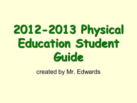2012-2013 Physical Education Student Guide created by Mr. Edwards.
