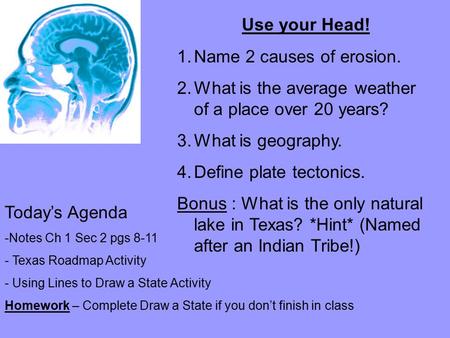 Use your Head! 1.Name 2 causes of erosion. 2.What is the average weather of a place over 20 years? 3.What is geography. 4.Define plate tectonics. Bonus.