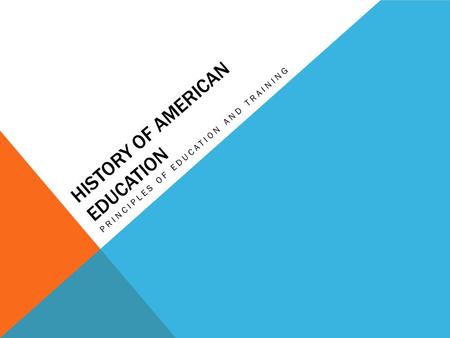 HISTORY OF AMERICAN EDUCATION PRINCIPLES OF EDUCATION AND TRAINING.