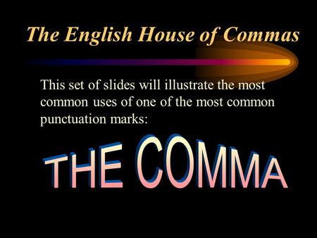 The English House of Commas This set of slides will illustrate the most common uses of one of the most common punctuation marks: