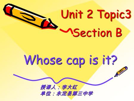 Unit 2 Topic3 Whose cap is it? Section B 授课人：李大红单位：永定县第三中学.