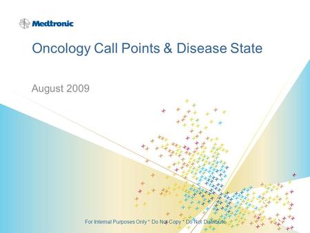 Oncology Call Points & Disease State August 2009 For Internal Purposes Only * Do Not Copy * Do Not Distribute.