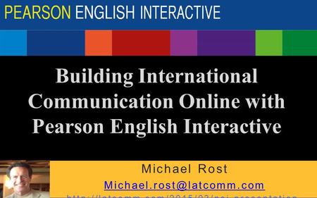 Building International Communication Online with Pearson English Interactive Michael Rost