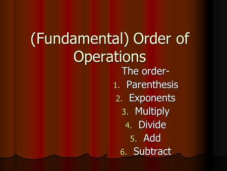 (Fundamental) Order of Operations The order- 1. P arenthesis 2. E xponents 3. M ultiply 4. D ivide 5. A dd 6. S ubtract.