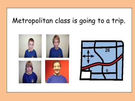 Metropolitan class is going to a trip. Who is going to a trip?