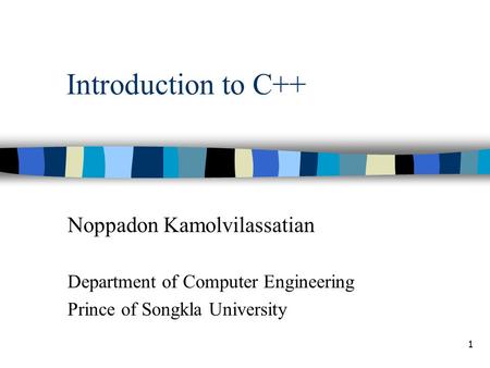 1 Introduction to C++ Noppadon Kamolvilassatian Department of Computer Engineering Prince of Songkla University.