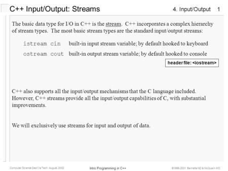 4. Input/Output Intro Programming in C++ Computer Science Dept Va Tech August, 2002 ©1995-2001 Barnette ND & McQuain WD 1 C++ Input/Output: Streams The.