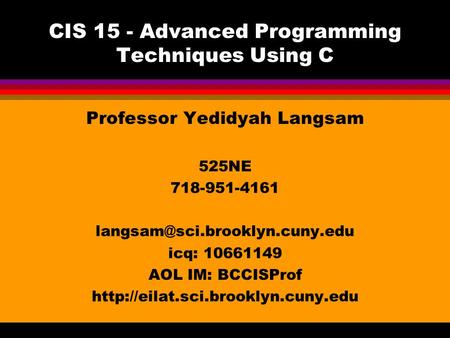 CIS 15 - Advanced Programming Techniques Using C Professor Yedidyah Langsam 525NE 718-951-4161 icq: 10661149 AOL IM: BCCISProf.