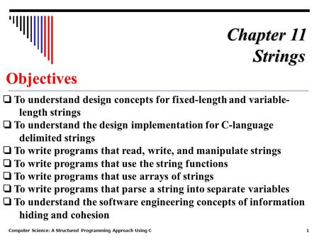 Computer Science: A Structured Programming Approach Using C1 Objectives ❏ To understand design concepts for fixed-length and variable- length strings ❏