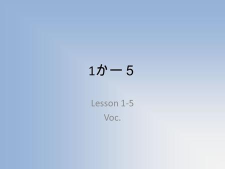 1 かー５ Lesson 1-5 Voc.. Numbers (suuji すうじ） 1.Ichi いち 2.Ni に 3.San さん 4.Shi, Yon, (Yo-) し、よん、（よ -) 5.Go ご 6.Roku ろく 7.Shichi, Nana しち、なな 8.Hachi はち 9.Ku,