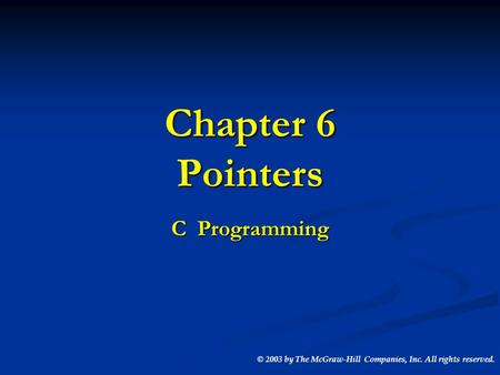 Chapter 6 Pointers C Programming © 2003 by The McGraw-Hill Companies, Inc. All rights reserved.