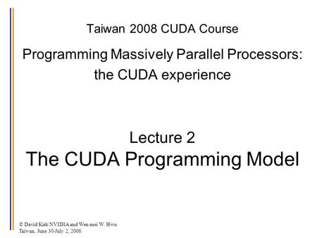 © David Kirk/NVIDIA and Wen-mei W. Hwu Taiwan, June 30-July 2, 2008 Taiwan 2008 CUDA Course Programming Massively Parallel Processors: the CUDA experience.