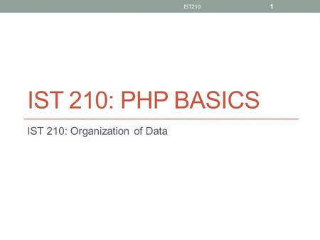 IST 210: PHP BASICS IST 210: Organization of Data IST210 1.