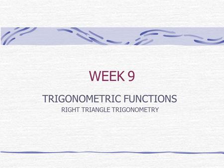 WEEK 9 TRIGONOMETRIC FUNCTIONS RIGHT TRIANGLE TRIGONOMETRY.