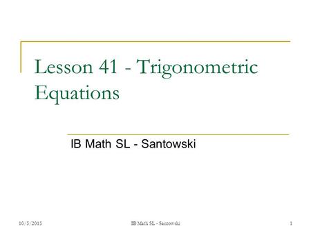 Lesson 41 - Trigonometric Equations IB Math SL - Santowski 10/5/2015IB Math SL - Santowski1.