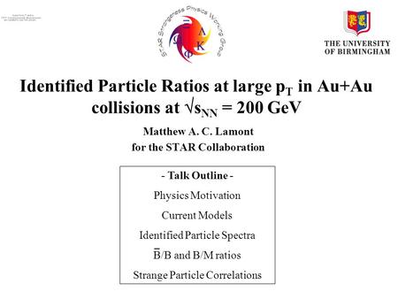Identified Particle Ratios at large p T in Au+Au collisions at  s NN = 200 GeV Matthew A. C. Lamont for the STAR Collaboration - Talk Outline - Physics.