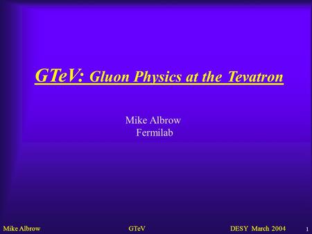 Mike Albrow GTeV DESY March 2004 1 GTeV: Gluon Physics at the Tevatron Mike Albrow Fermilab.