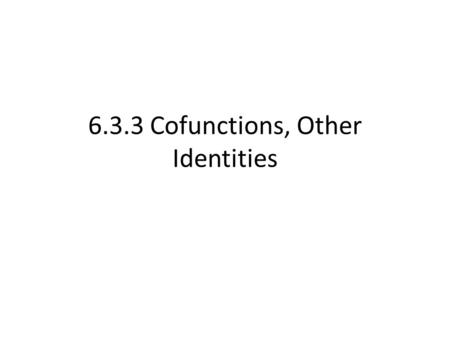6.3.3 Cofunctions, Other Identities. In some situations, you may know information pertaining to one trig identity/function, but not another – Ex. You.