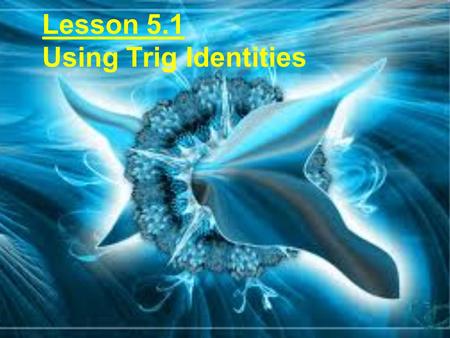 Lesson 5.1 Using Trig Identities. The textbook calls the following the Fundamental Trig Identities They are down the left side of your “Trig Cheat Sheet”