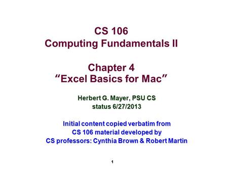 1 CS 106 Computing Fundamentals II Chapter 4 “Excel Basics for Mac” Herbert G. Mayer, PSU CS status 6/27/2013 Initial content copied verbatim from CS 106.