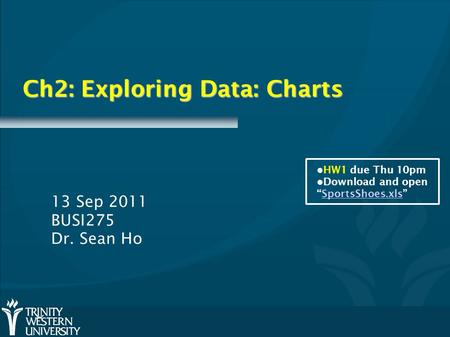 Ch2: Exploring Data: Charts 13 Sep 2011 BUSI275 Dr. Sean Ho HW1 due Thu 10pm Download and open “SportsShoes.xls”SportsShoes.xls.