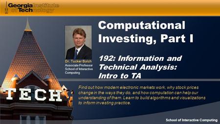 Dr. Tucker Balch Associate Professor School of Interactive Computing Computational Investing, Part I 192: Information and Technical Analysis: Intro to.
