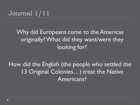 Journal 1/11 Why did Europeans come to the Americas originally? What did they want/were they looking for? How did the English (the people who settled the.