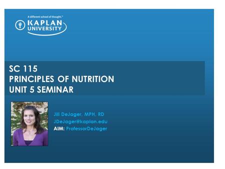 SC 115 PRINCIPLES OF NUTRITION UNIT 5 SEMINAR Jill DeJager, MPH, RD AIM: ProfessorDeJager.