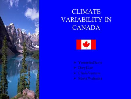 CLIMATE VARIABILITY IN CANADA  Yesmelin Davis  Daryl Lee  Efrain Santana  Marta Walinska.